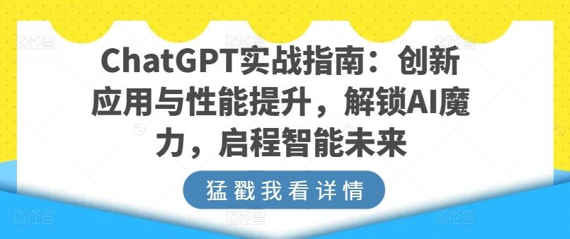 ChatGPT实战指南：创新应用与性能提升，解锁AI魔力，启程智能未来K叔网赚资源-网赚项目-副业赚钱-互联网创业-资源整合K叔网赚资源