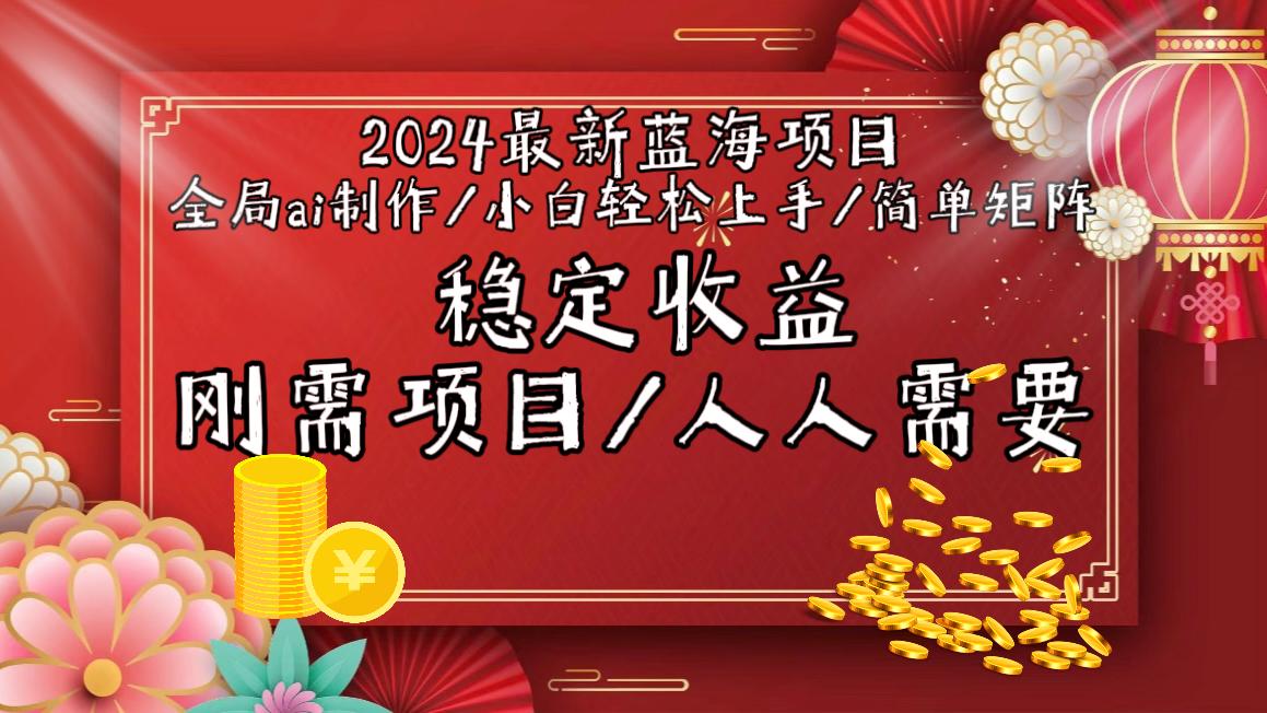 2024最新蓝海项目全局ai制作视频，小白轻松上手，简单矩阵，收入稳定K叔网赚资源-网赚项目-副业赚钱-互联网创业-资源整合K叔网赚资源