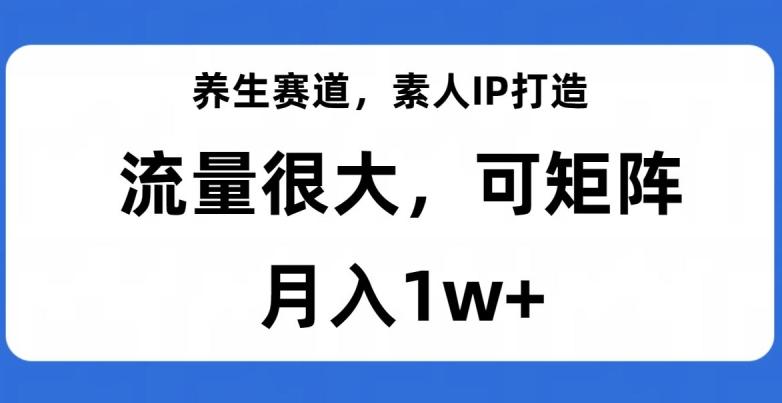 养生赛道，素人IP打造，流量很大，可矩阵，月入1w+【揭秘】K叔网赚资源-网赚项目-副业赚钱-互联网创业-资源整合K叔网赚资源
