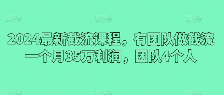 2024最新截流课程，有团队做截流一个月35万利润，团队4个人K叔网赚资源-网赚项目-副业赚钱-互联网创业-资源整合K叔网赚资源
