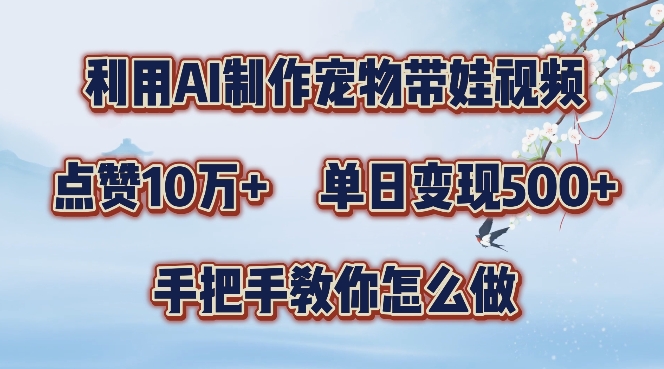 利用AI制作宠物带娃视频，轻松涨粉，点赞10万+，单日变现三位数，手把手教你怎么做【揭秘】K叔网赚资源-网赚项目-副业赚钱-互联网创业-资源整合K叔网赚资源
