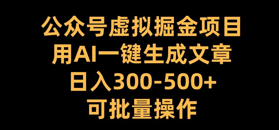 公众号虚拟掘金项目，用AI一键生成文章，日入300+可批量操作【揭秘】K叔网赚资源-网赚项目-副业赚钱-互联网创业-资源整合K叔网赚资源
