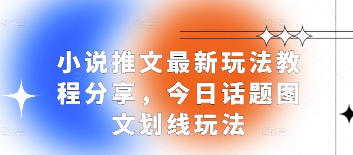 小说推文最新玩法教程分享，今日话题图文划线玩法K叔网赚资源-网赚项目-副业赚钱-互联网创业-资源整合K叔网赚资源