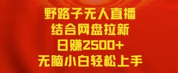 野路子无人直播结合网盘拉新，日赚2500+，小白无脑轻松上手【揭秘】K叔网赚资源-网赚项目-副业赚钱-互联网创业-资源整合K叔网赚资源