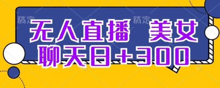 无人直播，美女聊天日+300K叔网赚资源-网赚项目-副业赚钱-互联网创业-资源整合K叔网赚资源