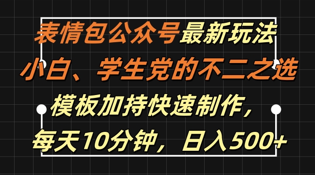 表情包公众号最新玩法，小白、学生党的不二之选，模板加持快速制作，每天10分钟，日入500+K叔网赚资源-网赚项目-副业赚钱-互联网创业-资源整合K叔网赚资源