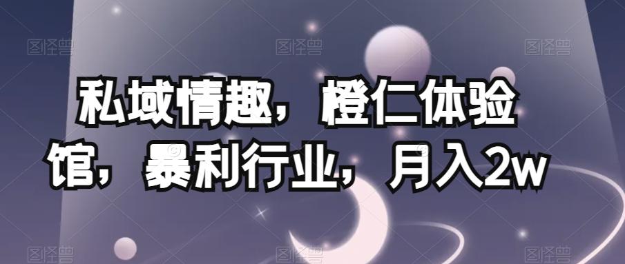 私域情趣，橙仁体验馆，暴利行业，月入2w【揭秘】K叔网赚资源-网赚项目-副业赚钱-互联网创业-资源整合K叔网赚资源
