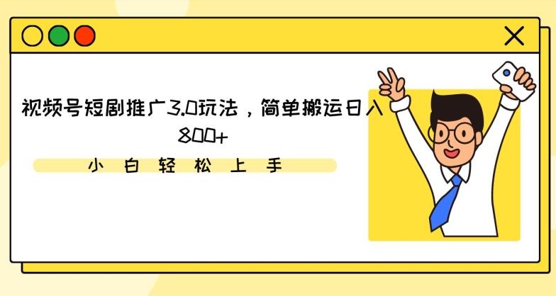 视频号短剧推广3.0玩法，简单搬运日入800+【揭秘】K叔网赚资源-网赚项目-副业赚钱-互联网创业-资源整合K叔网赚资源