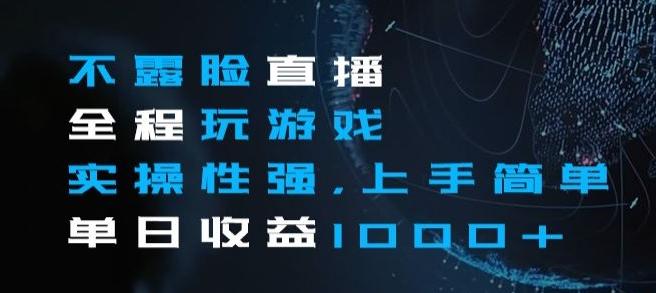 不露脸直播全程玩游戏，实操性强，上手简单，单日收益1000+【揭秘】K叔网赚资源-网赚项目-副业赚钱-互联网创业-资源整合K叔网赚资源