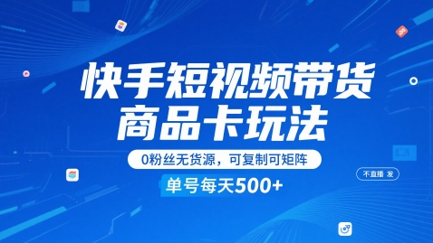 快手短视频带货商品卡玩法，不直播不发视频，0粉丝无货源，可复制可矩阵，单号每天1-5张K叔网赚资源-网赚项目-副业赚钱-互联网创业-资源整合K叔网赚资源