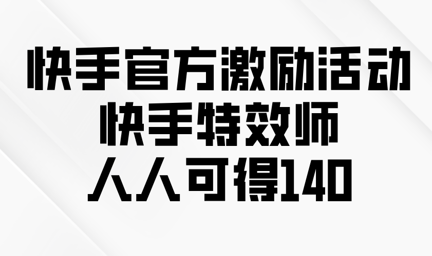 快手官方激励活动-快手特效师，人人可得140K叔网赚资源-网赚项目-副业赚钱-互联网创业-资源整合K叔网赚资源