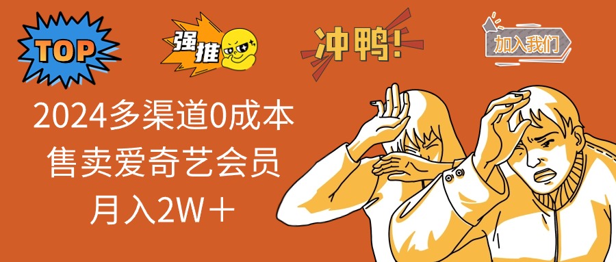 2025多渠道0成本售卖爱奇艺会员月入2W＋K叔网赚资源-网赚项目-副业赚钱-互联网创业-资源整合K叔网赚资源