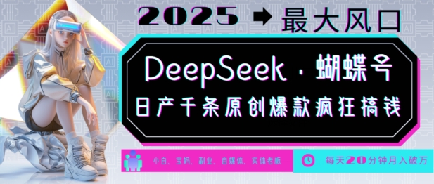 DeepSeek+蝴蝶号，2025年最大风口，日产千条原创爆款，轻松月入破WK叔网赚资源-网赚项目-副业赚钱-互联网创业-资源整合K叔网赚资源