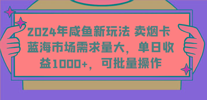2024年咸鱼新玩法 卖烟卡 蓝海市场需求量大，单日收益1000+，可批量操作K叔网赚资源-网赚项目-副业赚钱-互联网创业-资源整合K叔网赚资源