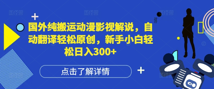 国外纯搬运动漫影视解说，自动翻译轻松原创，新手小白轻松日入300+【揭秘】K叔网赚资源-网赚项目-副业赚钱-互联网创业-资源整合K叔网赚资源