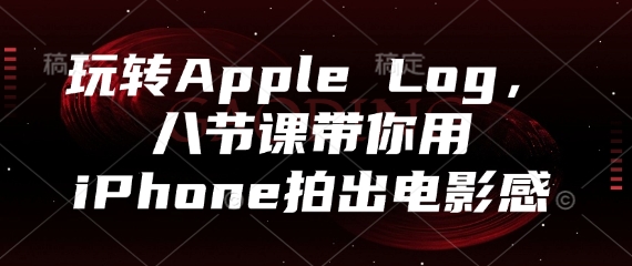 玩转Apple Log，八节课带你用iPhone拍出电影感K叔网赚资源-网赚项目-副业赚钱-互联网创业-资源整合K叔网赚资源