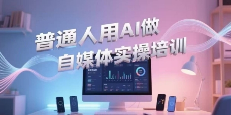 普通人用AI做自媒体实操培训，普通人一个人用ai做自媒体，视频制作、短视频引流、直播带货，轻松入门K叔网赚资源-网赚项目-副业赚钱-互联网创业-资源整合K叔网赚资源