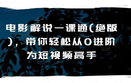 电影解说一课通(绝版)，带你轻松从0进阶为短视频高手K叔网赚资源-网赚项目-副业赚钱-互联网创业-资源整合K叔网赚资源