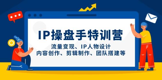 IP流量操盘手线上训练营，流量变现、IP人物设计、内容创作、剪辑、团队搭建等(更新)K叔网赚资源-网赚项目-副业赚钱-互联网创业-资源整合K叔网赚资源