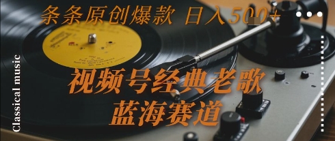 视频号经典老歌，蓝海赛道，日入5张+ 条条原创爆款【揭秘】K叔网赚资源-网赚项目-副业赚钱-互联网创业-资源整合K叔网赚资源