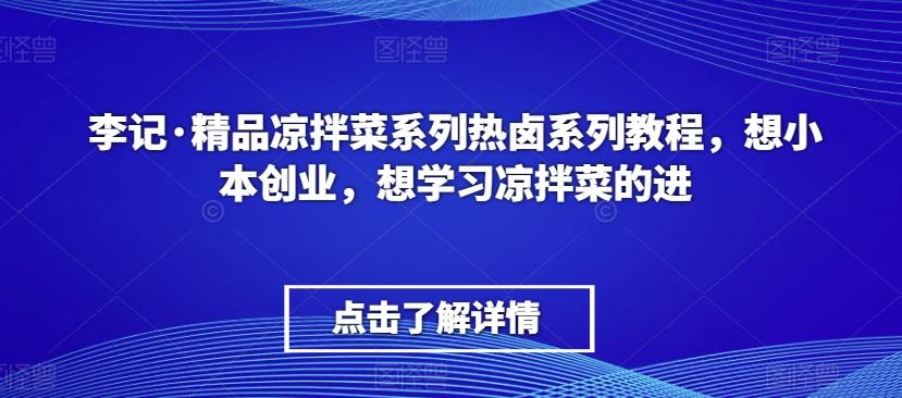 李记·精品凉拌菜系列热卤系列教程，想小本创业，想学习凉拌菜的进K叔网赚资源-网赚项目-副业赚钱-互联网创业-资源整合K叔网赚资源