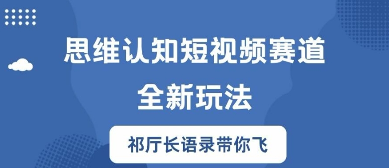 思维认知短视频赛道新玩法，胜天半子祁厅长语录带你飞【揭秘】K叔网赚资源-网赚项目-副业赚钱-互联网创业-资源整合K叔网赚资源