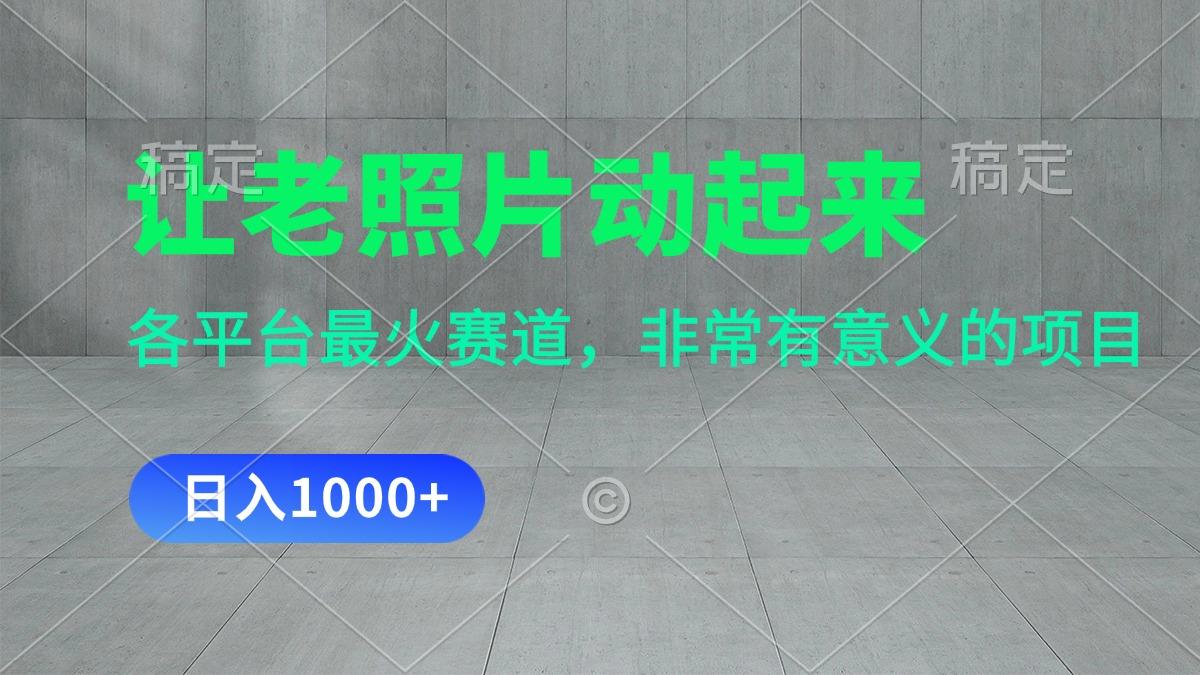 让老照片动起来，一天变现1000+，各平台最火赛道，看完就会K叔网赚资源-网赚项目-副业赚钱-互联网创业-资源整合K叔网赚资源
