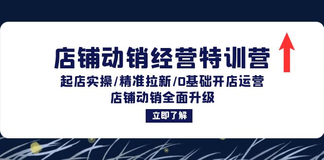 店铺动销经营特训营：起店实操/精准拉新/0基础开店运营/店铺动销全面升级K叔网赚资源-网赚项目-副业赚钱-互联网创业-资源整合K叔网赚资源