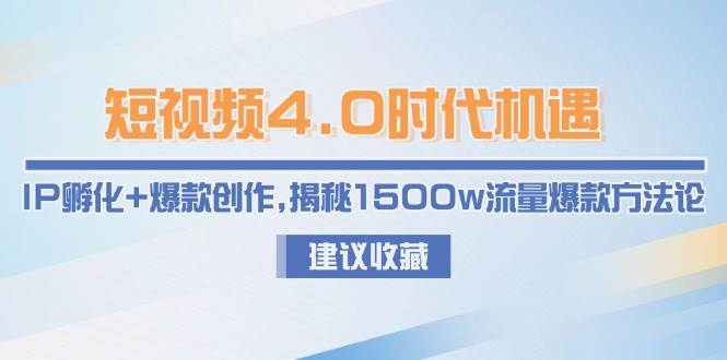 短视频4.0时代机遇：IP孵化+爆款创作，揭秘1500w流量爆款方法论K叔网赚资源-网赚项目-副业赚钱-互联网创业-资源整合K叔网赚资源