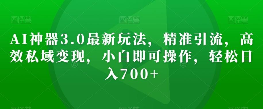 AI神器3.0最新玩法，精准引流，高效私域变现，小白即可操作，轻松日入700+【揭秘】K叔网赚资源-网赚项目-副业赚钱-互联网创业-资源整合K叔网赚资源