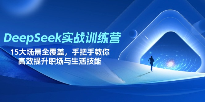 DeepSeek实战训练营，15大场景全覆盖，手把手教你高效提升职场与生活技能K叔网赚资源-网赚项目-副业赚钱-互联网创业-资源整合K叔网赚资源