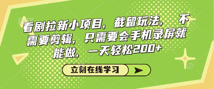 看剧拉新小项目，截留玩法， 不需要剪辑，只需要会手机录屏就能做，一天轻松200+K叔网赚资源-网赚项目-副业赚钱-互联网创业-资源整合K叔网赚资源