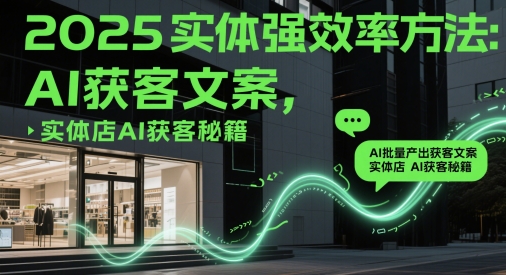 2025实体强效率方法：AI批量产出获客文案，实体店AI获客秘籍K叔网赚资源-网赚项目-副业赚钱-互联网创业-资源整合K叔网赚资源
