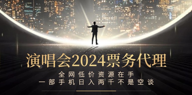 演唱会2024票务代理，全网低价资源在手，一部手机日入两千不是空谈K叔网赚资源-网赚项目-副业赚钱-互联网创业-资源整合K叔网赚资源