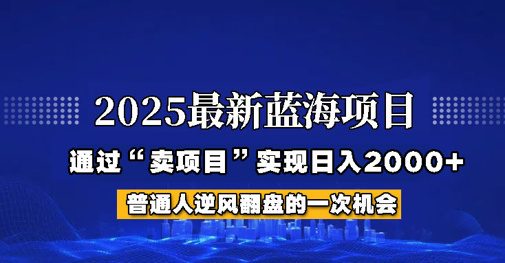 2025年蓝海项目，如何通过“网创项目”日入2000+K叔网赚资源-网赚项目-副业赚钱-互联网创业-资源整合K叔网赚资源