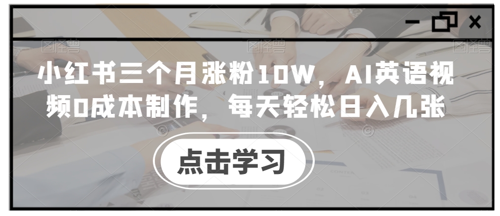 小红书三个月涨粉10W，AI英语视频0成本制作，每天轻松日入几张【揭秘】K叔网赚资源-网赚项目-副业赚钱-互联网创业-资源整合K叔网赚资源