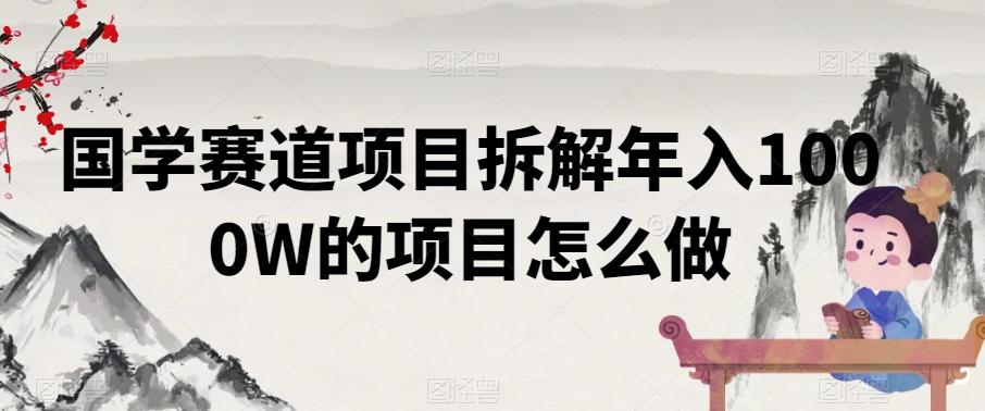 国学赛道项目拆解年入1000W的项目怎么做K叔网赚资源-网赚项目-副业赚钱-互联网创业-资源整合K叔网赚资源