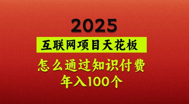 2025项目天花板，普通怎么通过知识付费翻身，年入百个【揭秘】K叔网赚资源-网赚项目-副业赚钱-互联网创业-资源整合K叔网赚资源