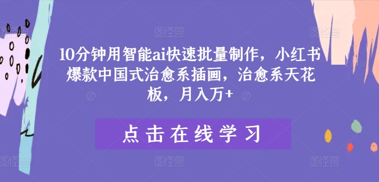 10分钟用智能ai快速批量制作，小红书爆款中国式治愈系插画，治愈系天花板，月入万+【揭秘】K叔网赚资源-网赚项目-副业赚钱-互联网创业-资源整合K叔网赚资源