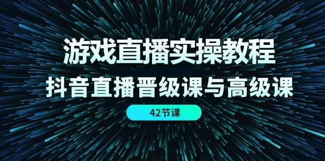 游戏直播实操教程，抖音直播晋级课与高级课(42节K叔网赚资源-网赚项目-副业赚钱-互联网创业-资源整合K叔网赚资源