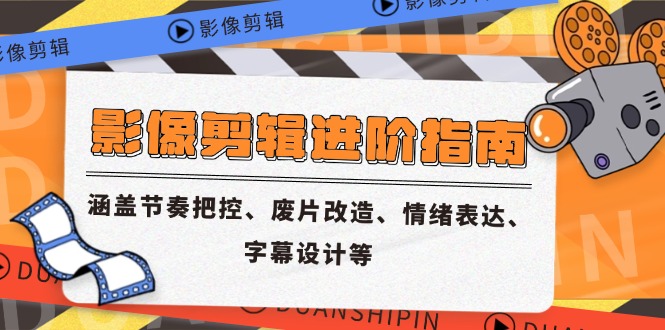影像剪辑进阶指南，涵盖节奏把控、废片改造、情绪表达、字幕设计等K叔网赚资源-网赚项目-副业赚钱-互联网创业-资源整合K叔网赚资源