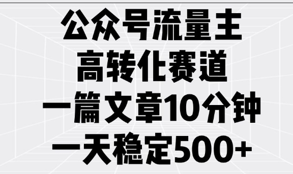 公众号流量主高转化赛道，一篇文章10分钟，一天稳定5张K叔网赚资源-网赚项目-副业赚钱-互联网创业-资源整合K叔网赚资源
