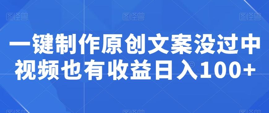 一键制作原创文案没过中视频也有收益日入100+K叔网赚资源-网赚项目-副业赚钱-互联网创业-资源整合K叔网赚资源