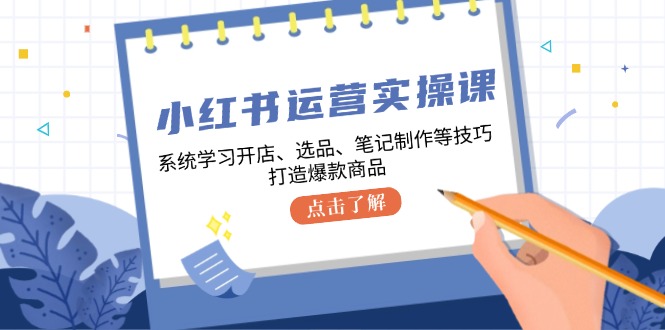 小红书运营实操课，系统学习开店、选品、笔记制作等技巧，打造爆款商品K叔网赚资源-网赚项目-副业赚钱-互联网创业-资源整合K叔网赚资源