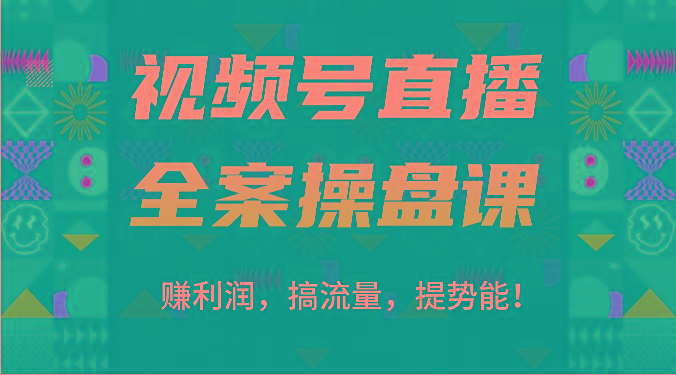 视频号直播全案操盘课：赚利润，搞流量，提势能！(16节课)K叔网赚资源-网赚项目-副业赚钱-互联网创业-资源整合K叔网赚资源
