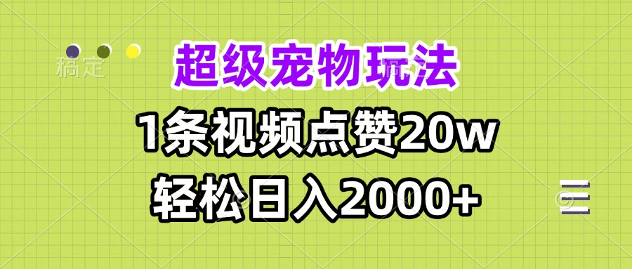 超级宠物视频玩法，1条视频点赞20w，轻松日入2000+K叔网赚资源-网赚项目-副业赚钱-互联网创业-资源整合K叔网赚资源