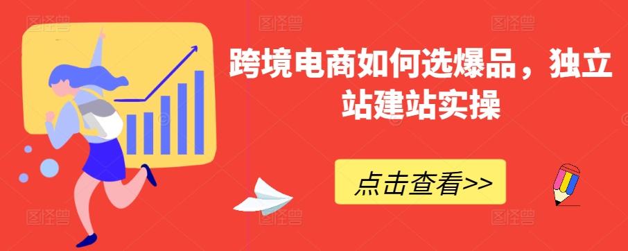 跨境电商如何选爆品，独立站建站实操K叔网赚资源-网赚项目-副业赚钱-互联网创业-资源整合K叔网赚资源