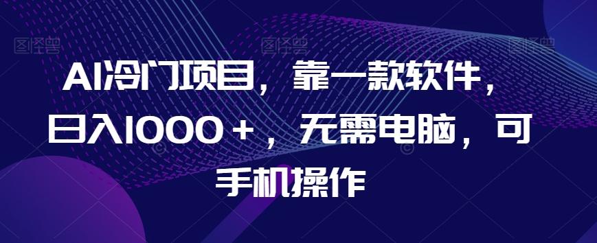 AI冷门项目，靠一款软件，日入1000＋，无需电脑，可手机操作【揭秘】K叔网赚资源-网赚项目-副业赚钱-互联网创业-资源整合K叔网赚资源