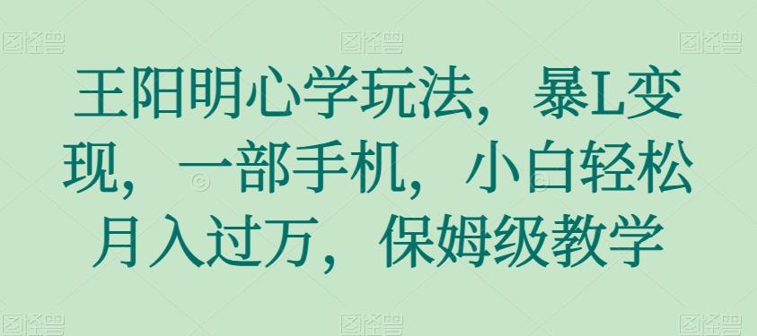 王阳明心学玩法，暴L变现，一部手机，小白轻松月入过万，保姆级教学【揭秘】K叔网赚资源-网赚项目-副业赚钱-互联网创业-资源整合K叔网赚资源