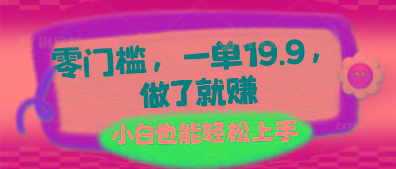 零门槛，一单19.9，做了就赚，小白也能轻松上手K叔网赚资源-网赚项目-副业赚钱-互联网创业-资源整合K叔网赚资源
